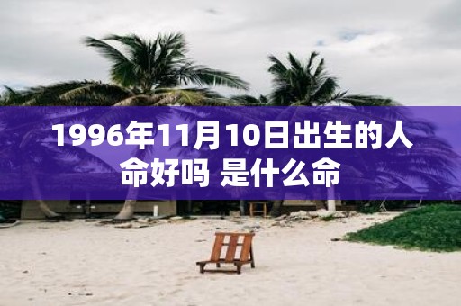 1996年11月10日出生的人命好吗 是什么命