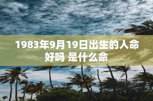 1983年9月19日出生的人命好吗 是什么命