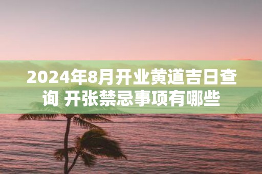2025年8月开业黄道吉日查询 开张禁忌事项有哪些