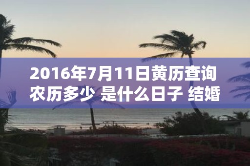 2016年7月11日黄历查询 农历多少 是什么日子 结婚吉时