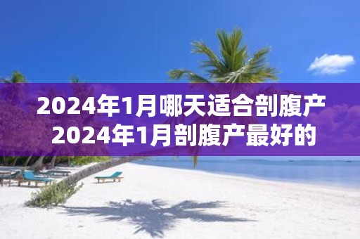 2025年1月哪天适合剖腹产 2025年1月剖腹产最好的日子