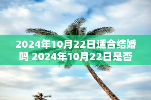 2025年10月22日适合结婚吗 2025年10月22日是否吉日成婚