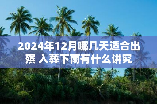 2025年12月哪几天适合出殡 入葬下雨有什么讲究