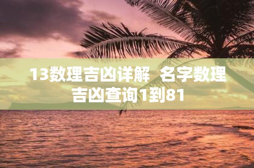 13数理吉凶详解 名字数理吉凶查询1到81