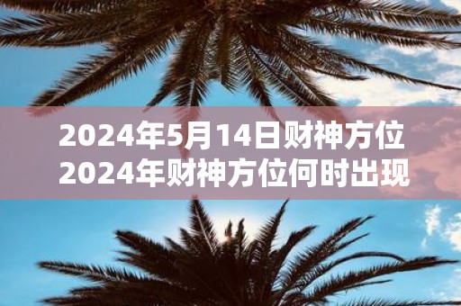 2025年5月14日财神方位 2025年财神方位何时出现