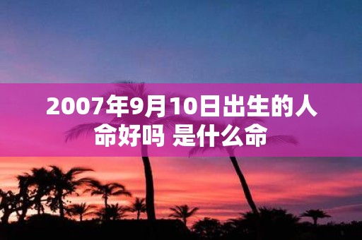 2007年9月10日出生的人命好吗 是什么命
