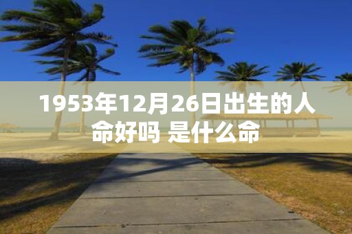 1953年12月26日出生的人命好吗 是什么命