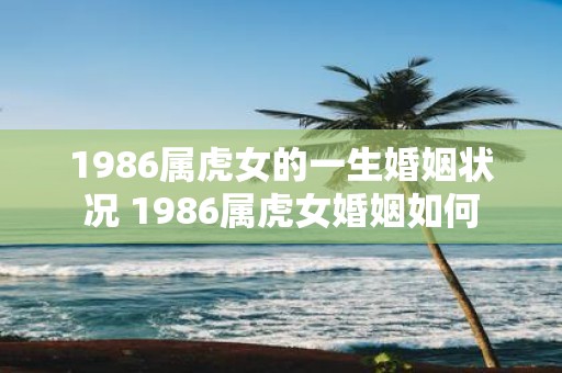 1986属虎女的一生婚姻状况 1986属虎女婚姻如何