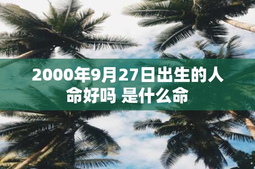 2000年9月27日出生的人命好吗 是什么命