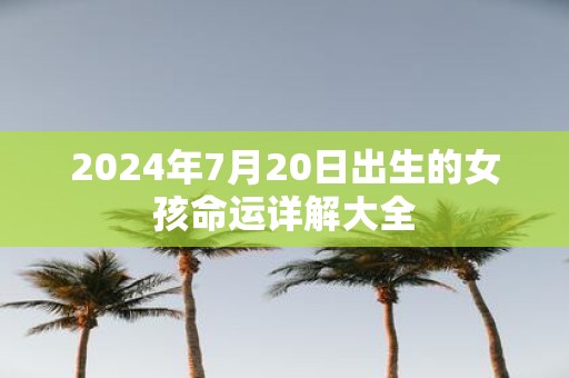 2025年7月20日出生的女孩命运详解大全