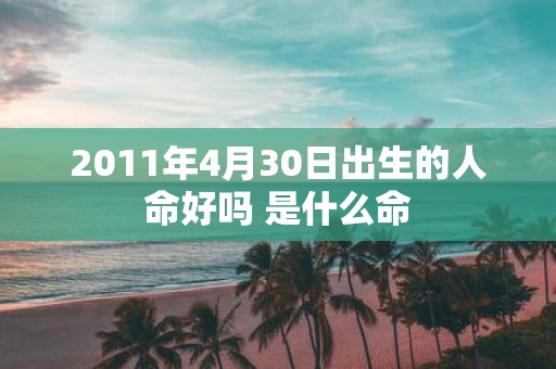 2011年4月30日出生的人命好吗 是什么命