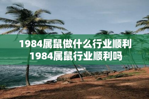 1984属鼠做什么行业顺利 1984属鼠行业顺利吗