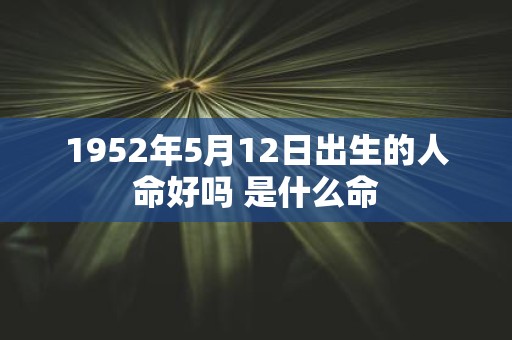 1952年5月12日出生的人命好吗 是什么命