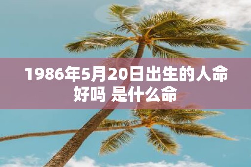 1986年5月20日出生的人命好吗 是什么命