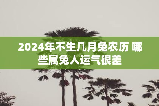 2025年不生几月兔农历 哪些属兔人运气很差