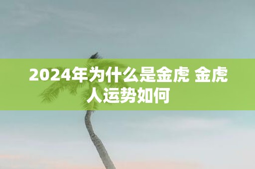 2025年为什么是金虎 金虎人运势如何