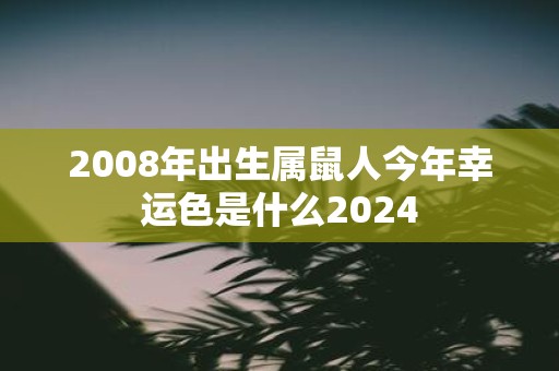 2008年出生属鼠人今年幸运色是什么2025