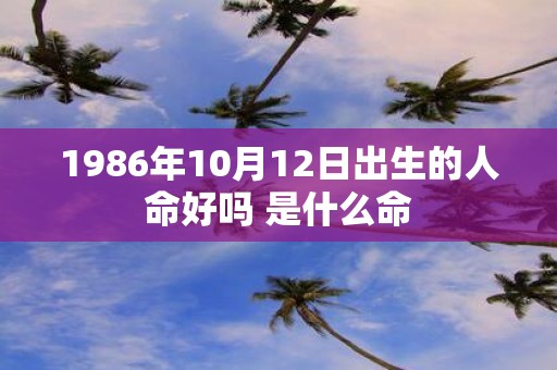 1986年10月12日出生的人命好吗 是什么命