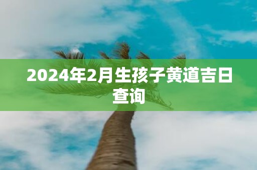 2025年2月生孩子黄道吉日查询