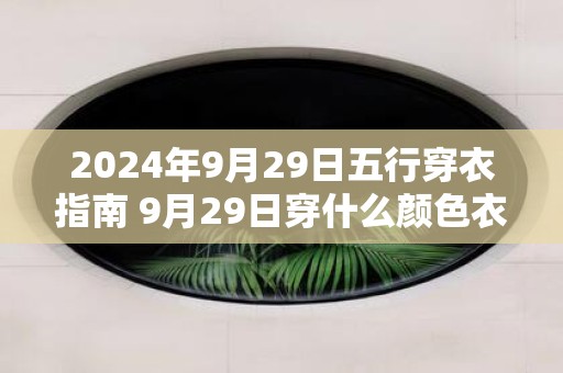 2025年9月29日五行穿衣指南 9月29日穿什么颜色衣服