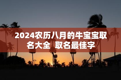 2025农历八月的牛宝宝取名大全 取名最佳字