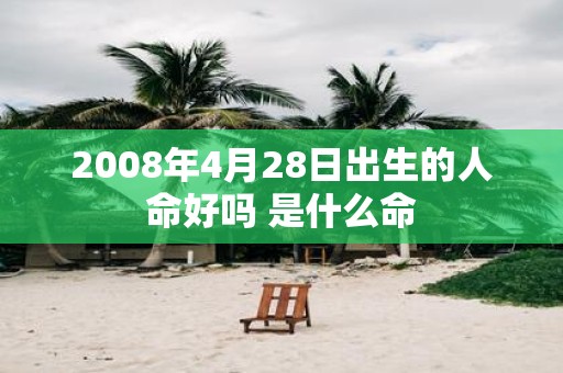 2008年4月28日出生的人命好吗 是什么命