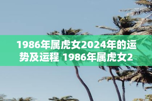 1986年属虎女2025年的运势及运程 1986年属虎女2025年运势如何