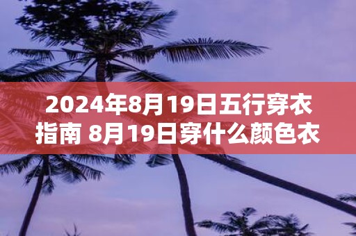 2025年8月19日五行穿衣指南 8月19日穿什么颜色衣服