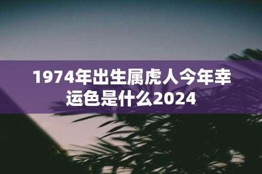 1974年出生属虎人今年幸运色是什么2025