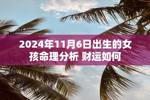 2025年11月6日出生的女孩命理分析 财运如何