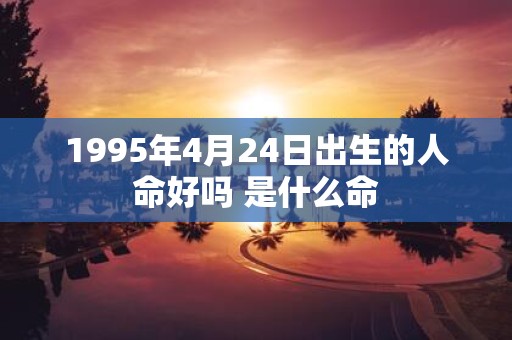1995年4月24日出生的人命好吗 是什么命