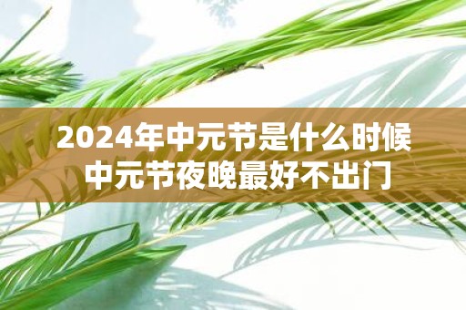 2025年中元节是什么时候 中元节夜晚最好不出门