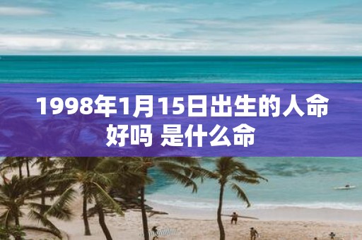 1998年1月15日出生的人命好吗 是什么命