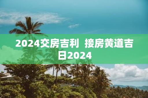 2025交房吉利 接房黄道吉日2025