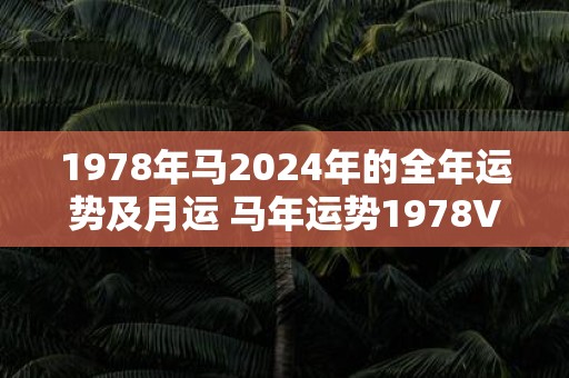1978年马2025年的全年运势及月运 马年运势1978VS2025月运如何