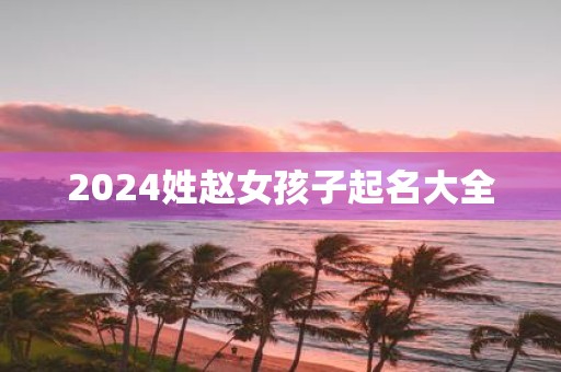 2025姓赵女孩子起名大全