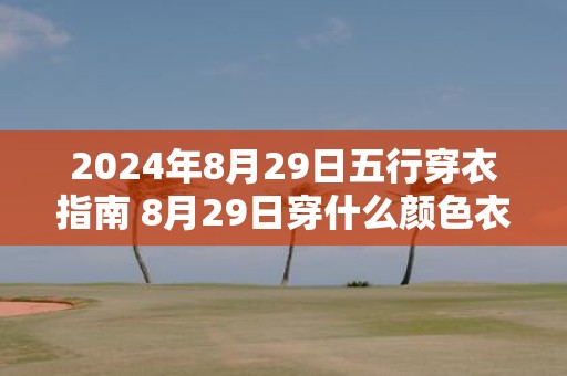 2025年8月29日五行穿衣指南 8月29日穿什么颜色衣服
