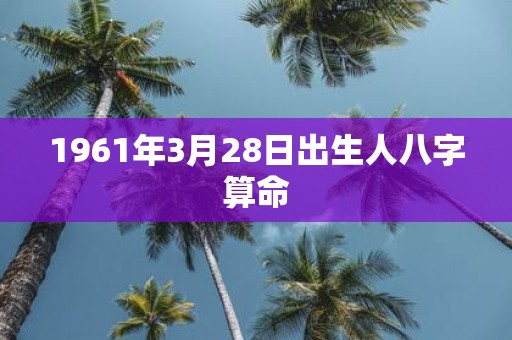 1961年3月28日出生人八字算命
