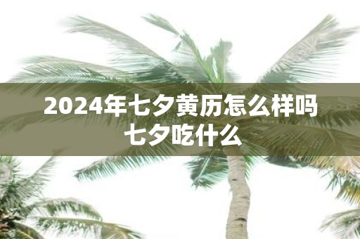 2025年七夕黄历怎么样吗 七夕吃什么