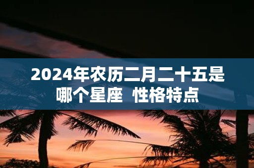 2025年农历二月二十五是哪个星座 性格特点