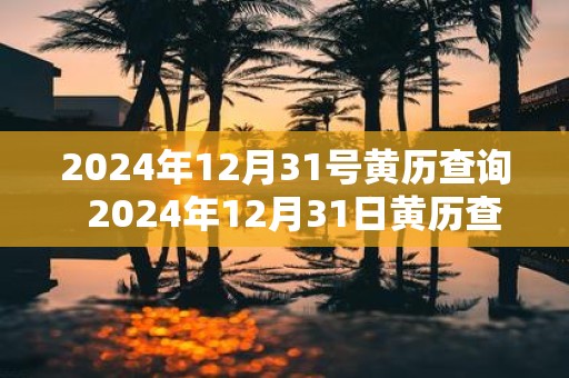 2025年12月31号黄历查询 2025年12月31日黄历查询