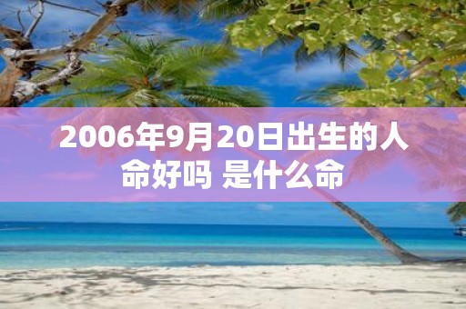 2006年9月20日出生的人命好吗 是什么命