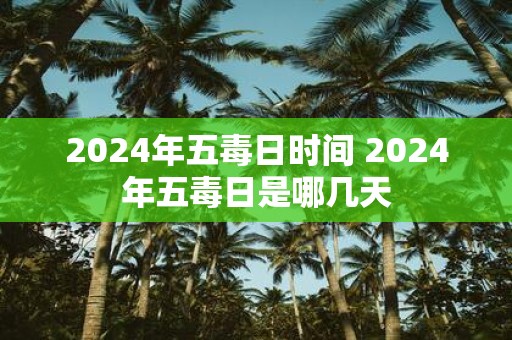 2025年五毒日时间 2025年五毒日是哪几天