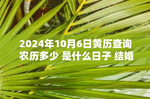 2025年10月6日黄历查询 农历多少 是什么日子 结婚吉时