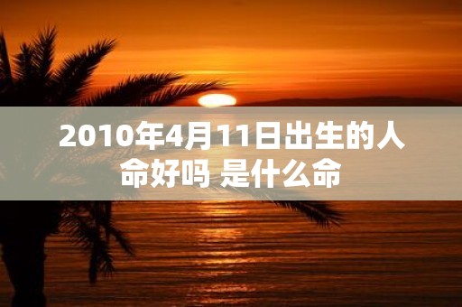 2010年4月11日出生的人命好吗 是什么命