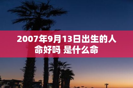 2007年9月13日出生的人命好吗 是什么命