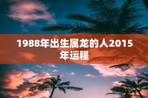 1988年出生属龙的人2015年运程