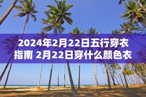 2025年2月22日五行穿衣指南 2月22日穿什么颜色衣服