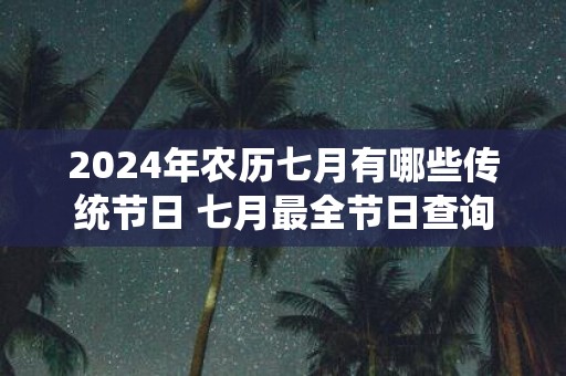 2025年农历七月有哪些传统节日 七月最全节日查询