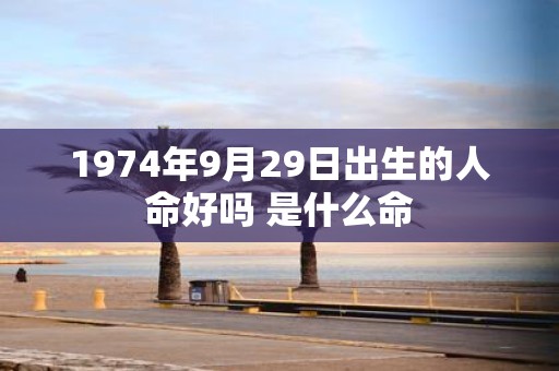 1974年9月29日出生的人命好吗 是什么命